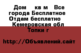 Дом 96 кв м - Все города Бесплатное » Отдам бесплатно   . Кемеровская обл.,Топки г.